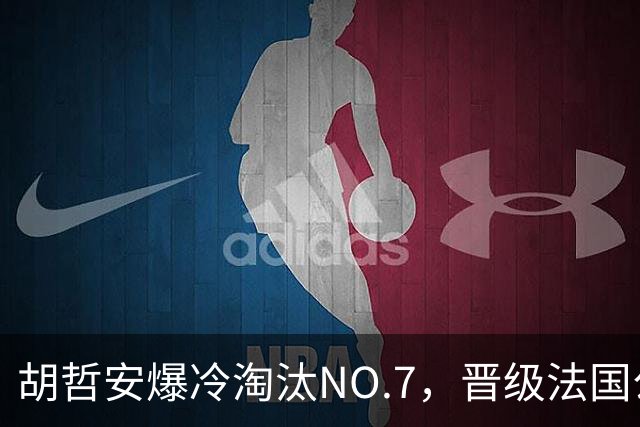 胡哲安爆冷淘汰NO.7，晋级法国公开赛第二轮