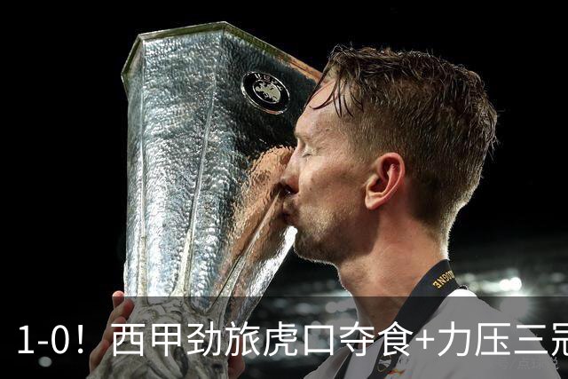 1-0！西甲劲旅虎口夺食+力压三冠王登顶，欧冠