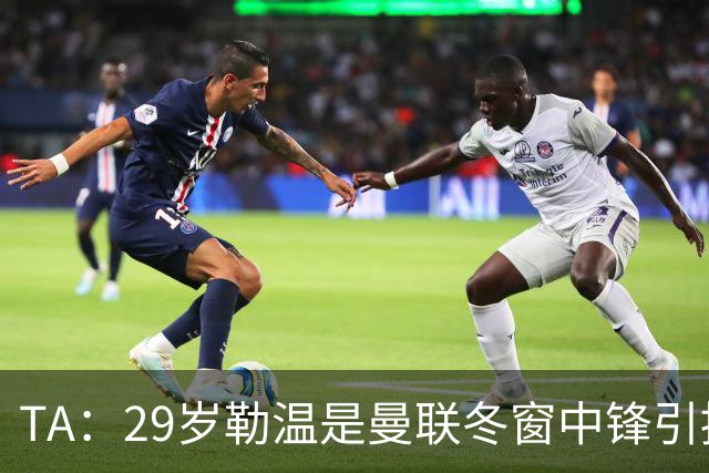TA：29岁勒温是曼联冬窗中锋引援重点目标之一，利兹联仍希望续约